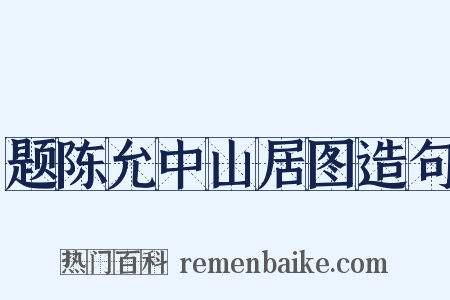 题陈允中山居图造句是什么意思的图片